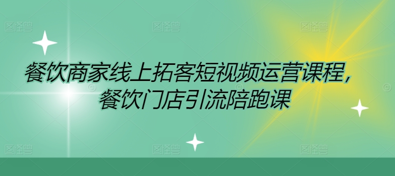 餐饮商家短视频运营与门店引流实战课程，助力线上拓客与业绩提升-小伟资源网