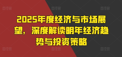 2025年经济趋势与投资策略深度解析：市场展望与未来机遇-小伟资源网