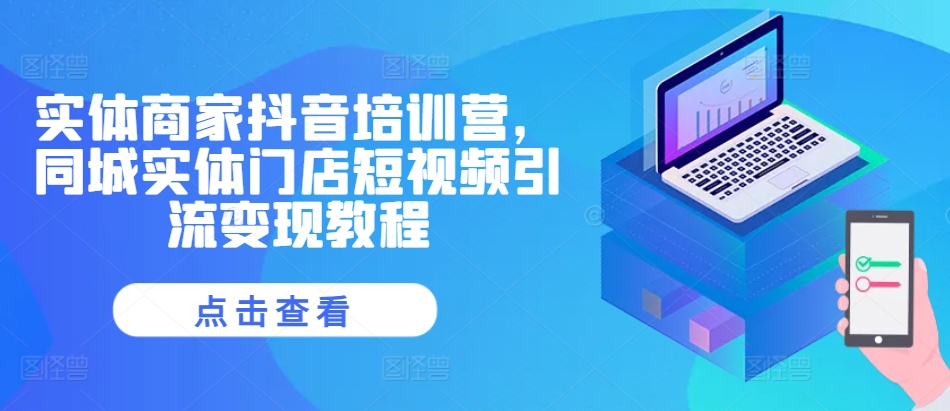 《抖音同城实体店短视频引流变现实战培训营》-小伟资源网