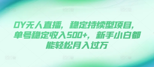 揭秘DY无人直播：新手小白轻松月入过万，单号稳定收入500+的持续型项目-小伟资源网