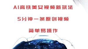 揭秘AI高铁美女视频制作：5分钟轻松创作原创内容-小伟资源网