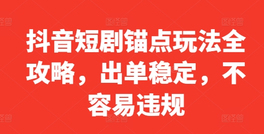 抖音短剧锚点玩法全解析：稳定出单，避免违规的终极指南-小伟资源网