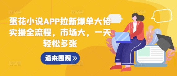 蛋花小说APP拉新爆单实操全流程，市场广阔，轻松实现日增多张订单-小伟资源网
