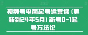 《2024年7月视频号电商运营课：从0到1起号全攻略》-小伟资源网