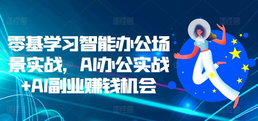 智能办公实战指南：AI技术助力高效工作与副业创收-小伟资源网