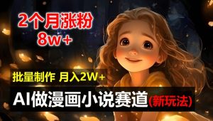 AI自动化漫画小说新玩法：2个月涨粉8w，新手小白轻松月入2W【揭秘】-小伟资源网