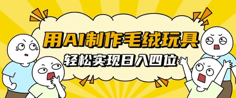 AI技术助力毛绒玩具制作，日入四位数不再是梦【揭秘】-小伟资源网