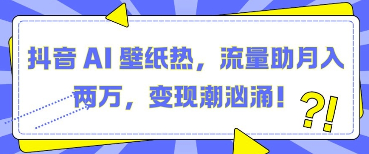 揭秘抖音AI壁纸热潮：月入两万的流量变现新趋势-小伟资源网