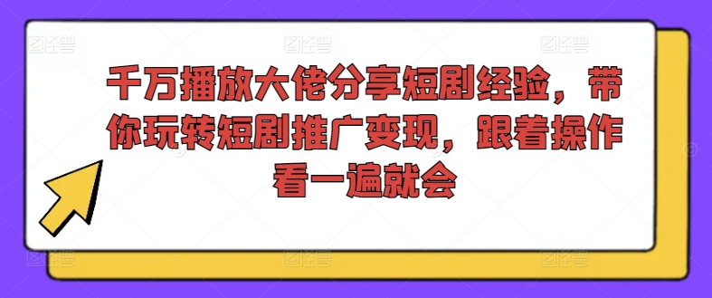 短剧推广变现秘籍：千万播放量大佬亲授，轻松掌握短剧运营技巧-小伟资源网