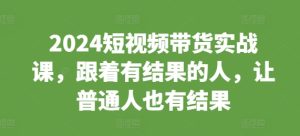 2024短视频带货实战课：跟随成功者，助力普通人实现带货梦想-小伟资源网