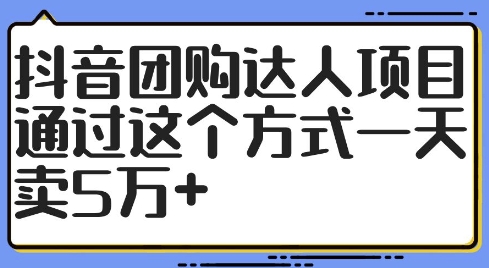 抖音团购达人项目揭秘：日销5万+的秘诀与实战策略-小伟资源网