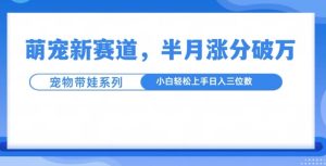 揭秘：萌宠带娃新赛道，半月涨粉10万+，小白也能轻松上手-小伟资源网