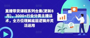 直播带货实战课程:3000+主播话术与底层逻辑全解析(8月更新)-小伟资源网