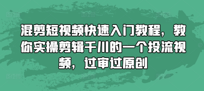 混剪短视频实操教程：千川投流过审原创技巧全解析-小伟资源网