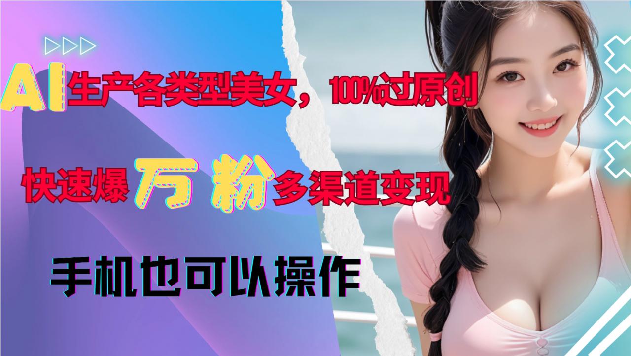 AI生成美女图片：原创保证，快速吸粉，多渠道变现，新手友好-小伟资源网