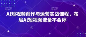 AI短视频创作与运营实战：掌握流量密码，布局未来短视频市场-小伟资源网