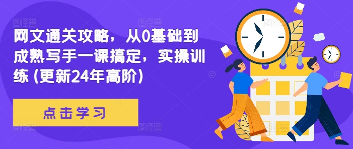 《网文写作全攻略：从零基础到成熟写手，实操训练助你快速进阶（2024年高阶更新）》-小伟资源网