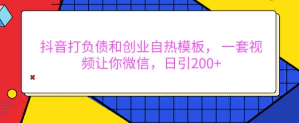 抖音负债创业自热模板：日引200+微信好友的爆款视频制作秘籍-小伟资源网