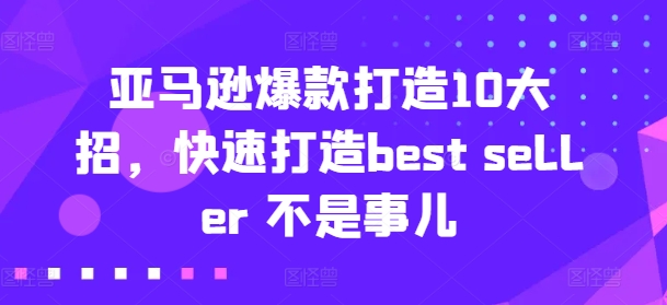 亚马逊爆款打造10大招：轻松成为Best Seller的秘诀-小伟资源网