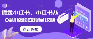 小红书涨粉变现全攻略:从0到1的掘金秘籍-小伟资源网