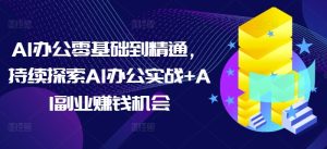从零基础到精通：AI办公实战与副业赚钱机会全攻略-小伟资源网