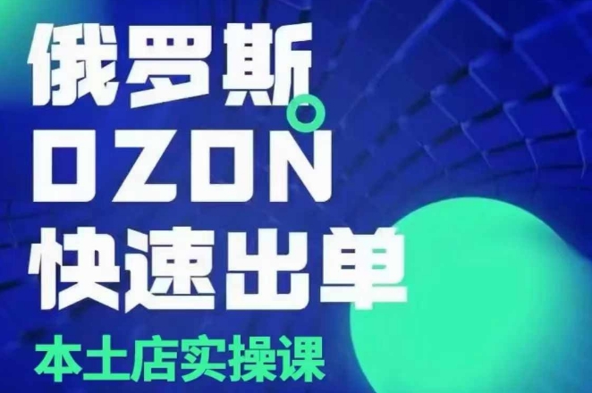 俄罗斯OZON本土店运营实战：选品与变现全攻略-小伟资源网