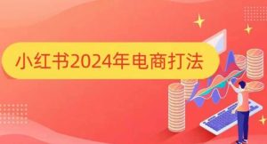 2024小红书电商爆款攻略：手把手教你打造热门店铺-小伟资源网