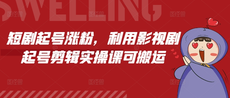 《影视剧剪辑实操课：短剧起号涨粉技巧全解析》-小伟资源网
