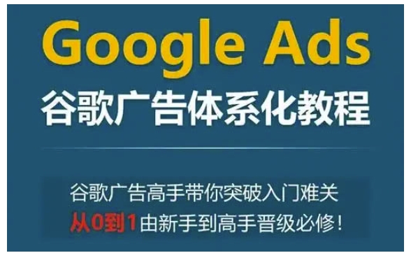 谷歌广告从入门到精通：体系化教程助你快速晋级，突破新手难关成为广告高手-小伟资源网