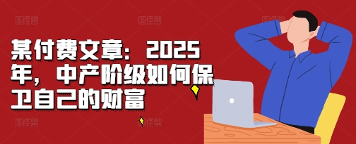2025年中产阶级财富保卫策略：应对经济挑战的实用指南-小伟资源网