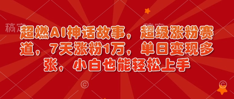 7天涨粉1万！AI神话故事创作秘籍，小白轻松上手，单日多张变现（附详细教程）-小伟资源网