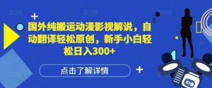 国外动漫影视解说自动翻译，新手小白日入300+的轻松赚钱秘籍-小伟资源网