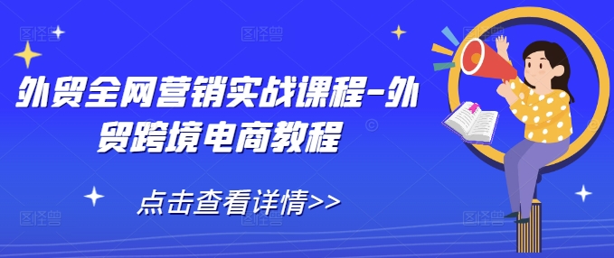 外贸跨境电商全网营销实战教程：提升全球市场竞争力-小伟资源网