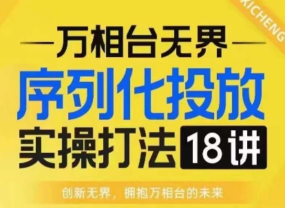 【万相台无界】18讲序列化投放实战班：淘系电商必修课-小伟资源网
