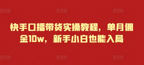 快手口播带货实战指南：新手小白月入10w佣金秘籍-小伟资源网