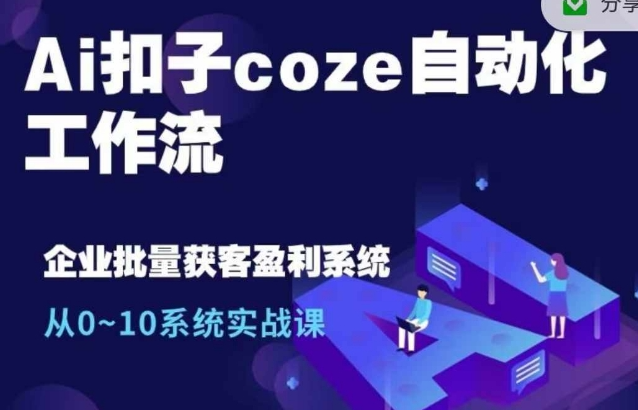 \”Coze自动化工作流实战：10人工作量1人完成，0到10系统课程全解析\”-小伟资源网