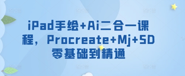\”零基础iPad手绘+AI创作课：Procreate与MJ/SD从入门到精通\”-小伟资源网
