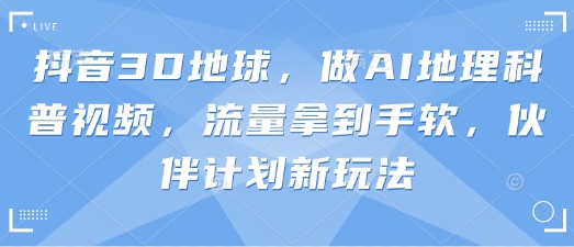 \”抖音3D地球AI科普爆火！伙伴计划新玩法轻松赚流量\”-小伟资源网