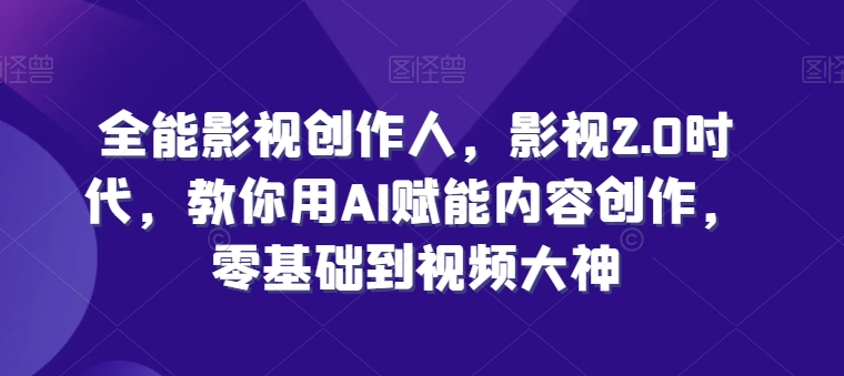AI赋能影视创作：零基础速成视频大神，开启2.0时代新篇章-小伟资源网