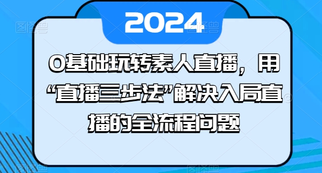 \”0基础素人直播速成：3步搞定全流程难题\”-小伟资源网
