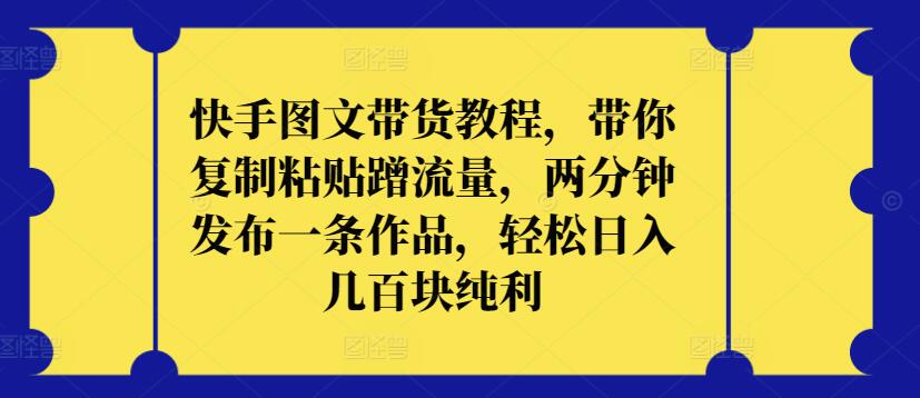 \”快手图文带货速成：复制粘贴日赚几百，2分钟发作品轻松变现【揭秘】\”-小伟资源网