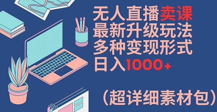 \”无人直播卖课新玩法：日赚1000+的变现秘籍（附超全素材包）\”-小伟资源网