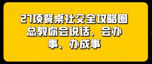27招餐桌社交秘籍：会说话、会办事、轻松赢得好人缘-小伟资源网