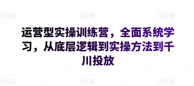 \”运营实战训练营：从底层逻辑到千川投放，系统掌握全链路实操技能\”-小伟资源网
