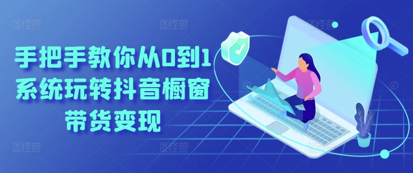 抖音橱窗带货变现全攻略：零基础入门到精通-小伟资源网
