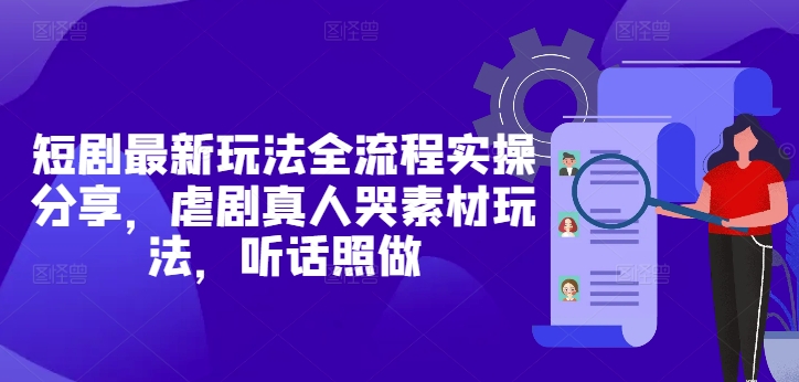 \”短剧虐心玩法全流程：真人哭戏素材实战指南，轻松上手变现\”-小伟资源网
