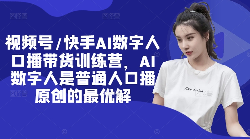 \”AI数字人口播训练营：视频号/快手带货新利器，普通人原创最优解\”-小伟资源网