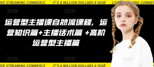 《运营型主播实战课：自然流量+话术技巧+高阶运营全攻略》-小伟资源网