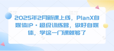 \”2025新课：PlanX自媒体IP训练营，一站式掌握运营精髓\”-小伟资源网