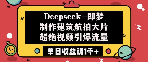 \”Deepseek联手即梦打造建筑航拍大片，单日流量暴增收益破千元\”-小伟资源网